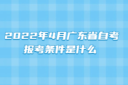 2022年4月广东省自考报考条件是什么?