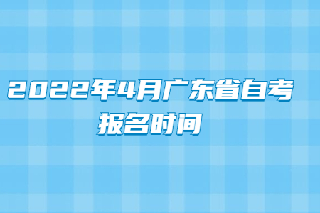 2022年4月广东省自考报名时间