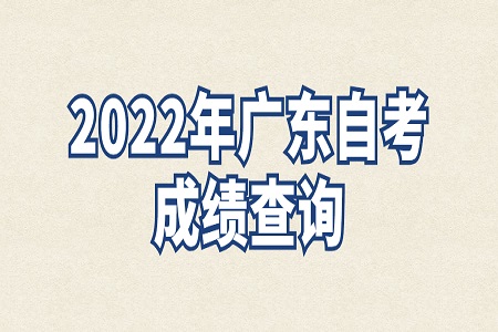 2022年4月广东省自考专科成绩查询时间